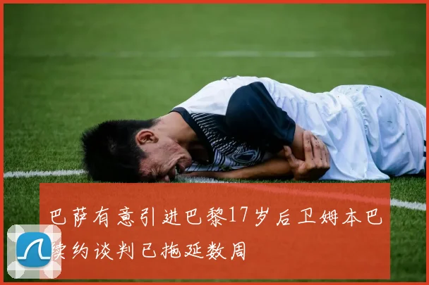 巴萨有意引进巴黎17岁后卫姆本巴续约谈判已拖延数周