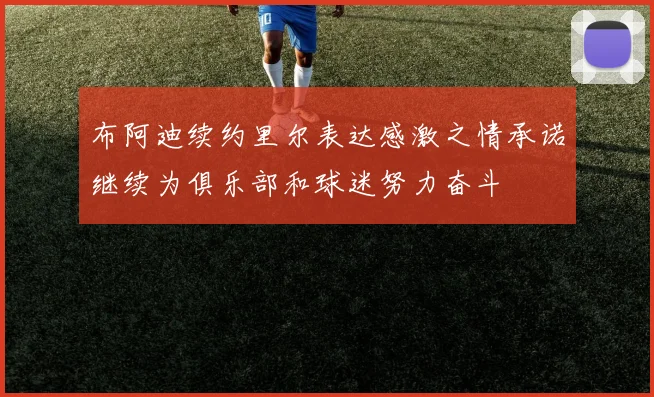 布阿迪续约里尔表达感激之情承诺继续为俱乐部和球迷努力奋斗