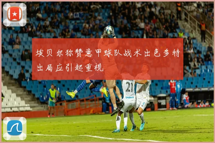 埃贝尔称赞意甲球队战术出色多特出局应引起重视