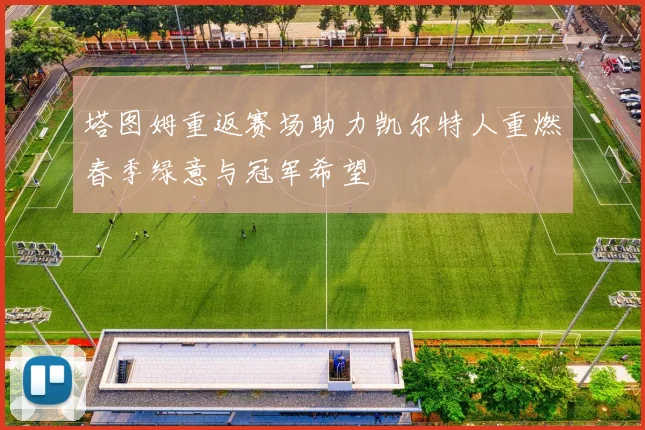 塔图姆重返赛场助力凯尔特人重燃春季绿意与冠军希望