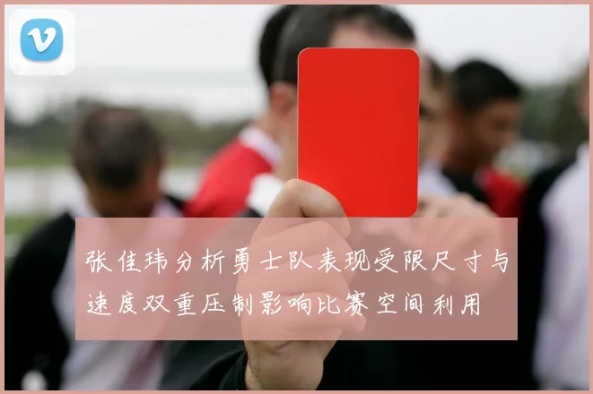 张佳玮分析勇士队表现受限尺寸与速度双重压制影响比赛空间利用