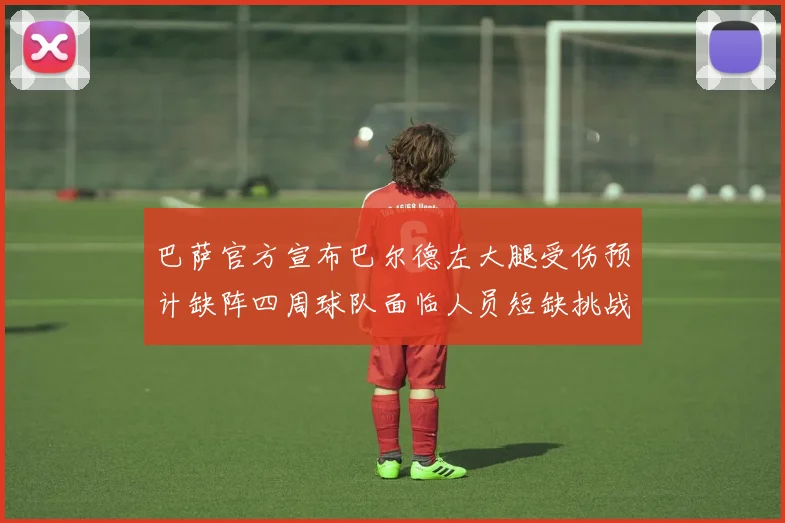 巴萨官方宣布巴尔德左大腿受伤预计缺阵四周球队面临人员短缺挑战