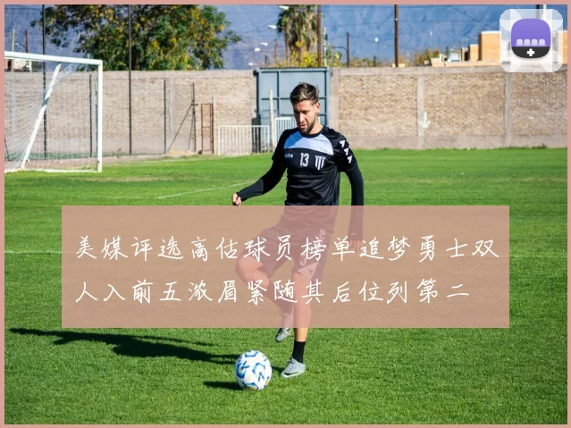 美媒评选高估球员榜单追梦勇士双人入前五浓眉紧随其后位列第二