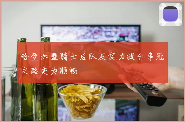 哈登加盟骑士后队友实力提升争冠之路更为顺畅