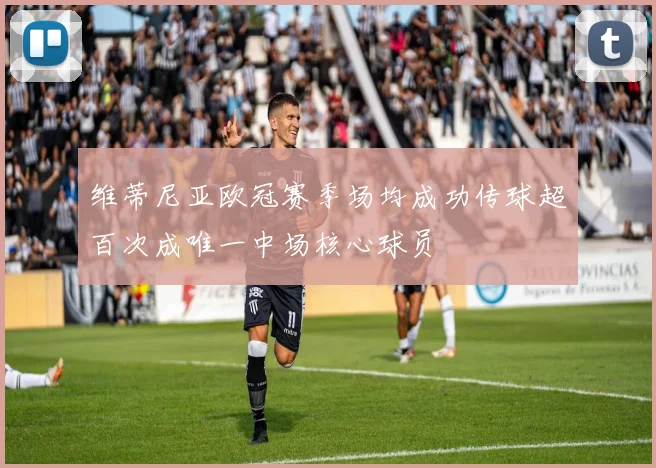维蒂尼亚欧冠赛季场均成功传球超百次成唯一中场核心球员