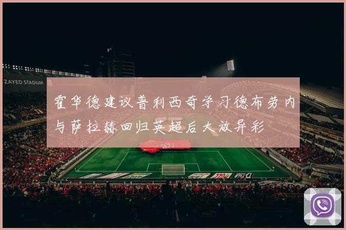 霍华德建议普利西奇学习德布劳内与萨拉赫回归英超后大放异彩