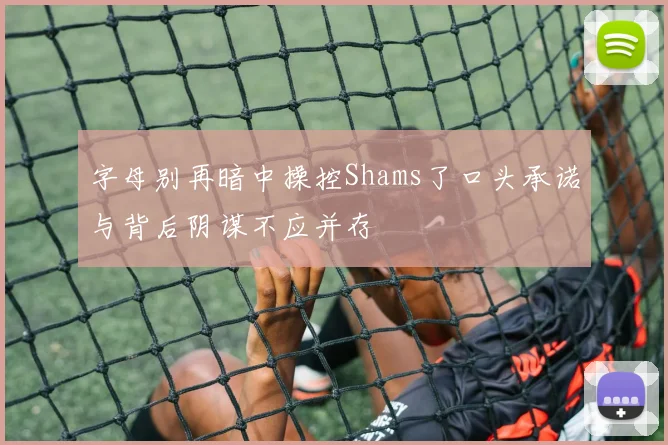 字母别再暗中操控Shams了口头承诺与背后阴谋不应并存