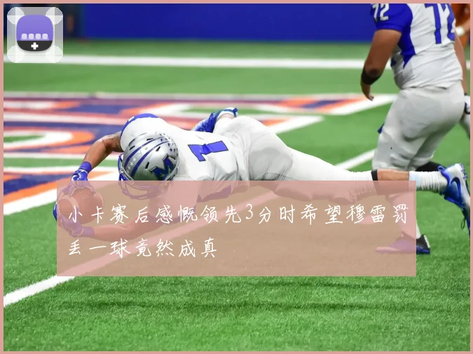 小卡赛后感慨领先3分时希望穆雷罚丢一球竟然成真