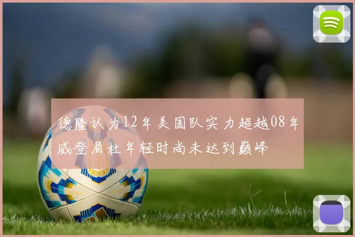 德隆认为12年美国队实力超越08年威登眉杜年轻时尚未达到巅峰