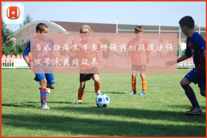 马威缺席末节奥特强调初段提速强攻带来良好效果