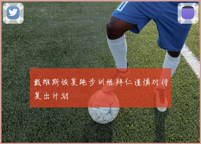 戴维斯恢复跑步训练拜仁谨慎对待复出计划
