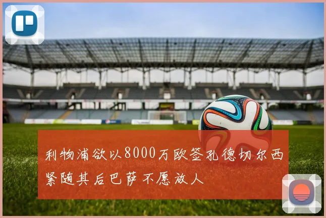 利物浦欲以8000万欧签孔德切尔西紧随其后巴萨不愿放人