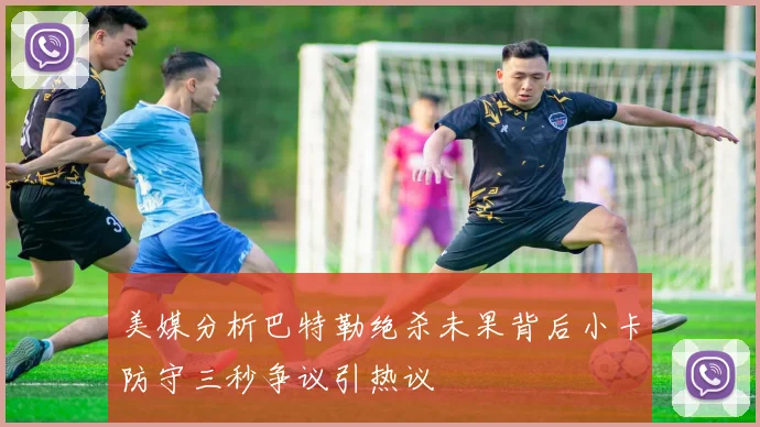 美媒分析巴特勒绝杀未果背后小卡防守三秒争议引热议