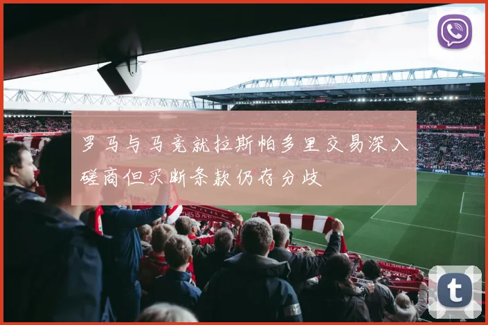 罗马与马竞就拉斯帕多里交易深入磋商但买断条款仍存分歧