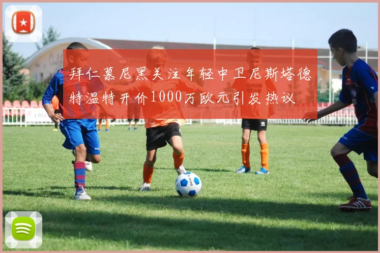拜仁慕尼黑关注年轻中卫尼斯塔德特温特开价1000万欧元引发热议